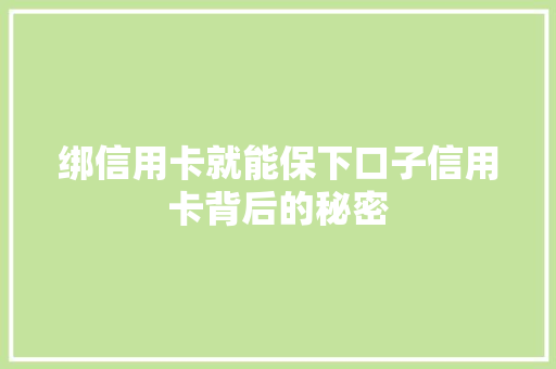 绑信用卡就能保下口子信用卡背后的秘密