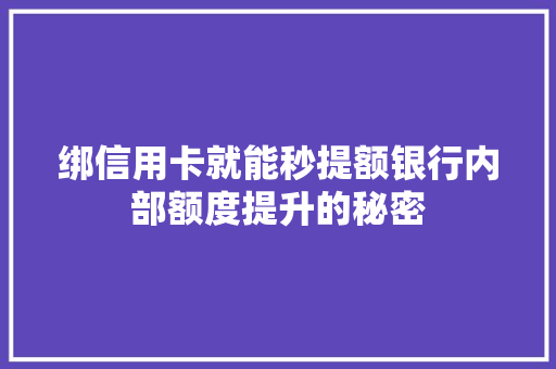 绑信用卡就能秒提额银行内部额度提升的秘密