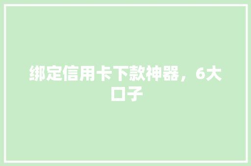 绑定信用卡下款神器，6大口子
