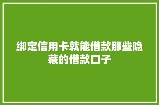 绑定信用卡就能借款那些隐藏的借款口子