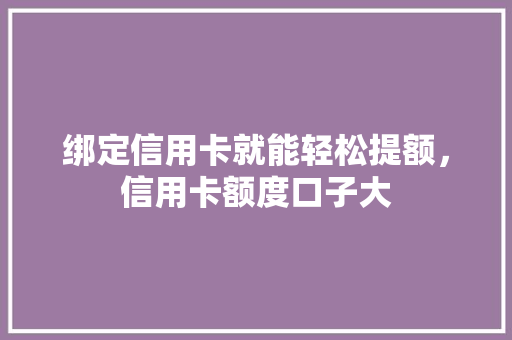 绑定信用卡就能轻松提额，信用卡额度口子大