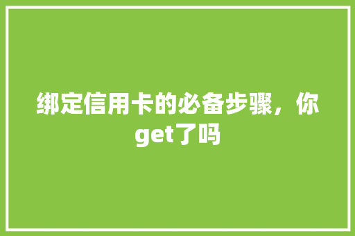 绑定信用卡的必备步骤，你get了吗