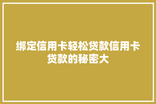 绑定信用卡轻松贷款信用卡贷款的秘密大