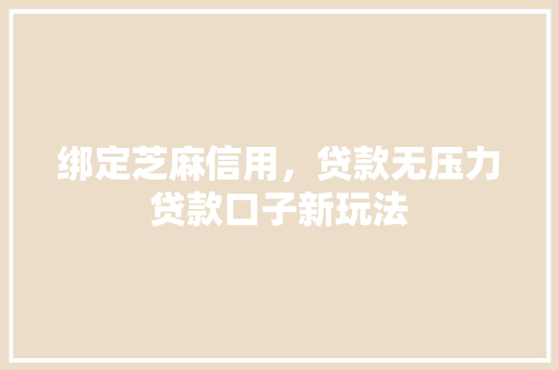 绑定芝麻信用，贷款无压力贷款口子新玩法