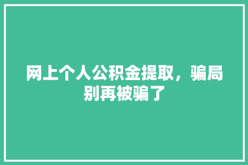网上个人公积金提取，骗局别再被骗了