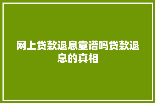 网上贷款退息靠谱吗贷款退息的真相