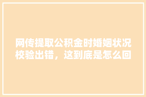 网传提取公积金时婚姻状况校验出错，这到底是怎么回事