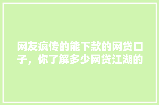 网友疯传的能下款的网贷口子，你了解多少网贷江湖的秘密