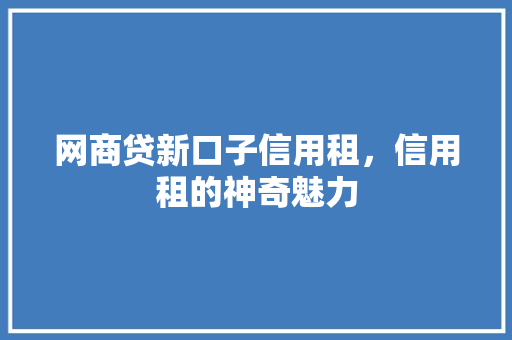 网商贷新口子信用租，信用租的神奇魅力