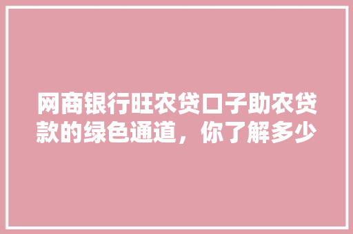 网商银行旺农贷口子助农贷款的绿色通道，你了解多少