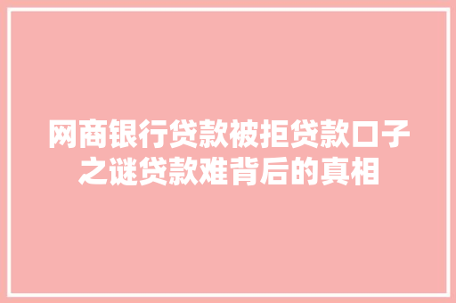 网商银行贷款被拒贷款口子之谜贷款难背后的真相