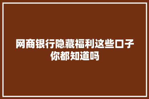 网商银行隐藏福利这些口子你都知道吗