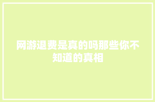 网游退费是真的吗那些你不知道的真相