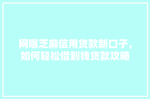 网曝芝麻信用贷款新口子，如何轻松借到钱贷款攻略