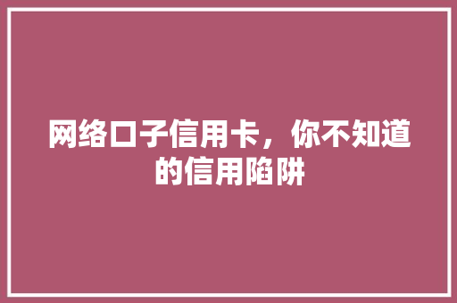 网络口子信用卡，你不知道的信用陷阱