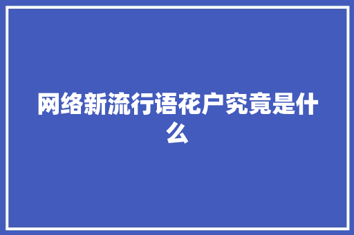 网络新流行语花户究竟是什么