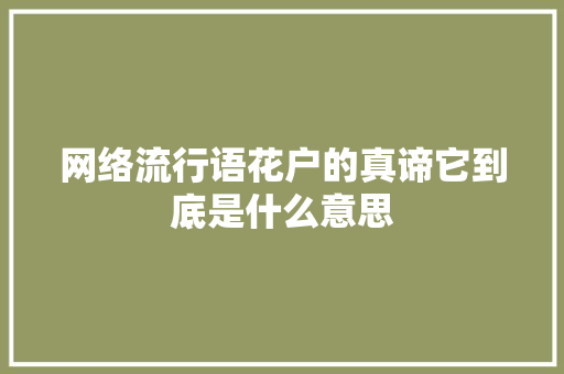 网络流行语花户的真谛它到底是什么意思