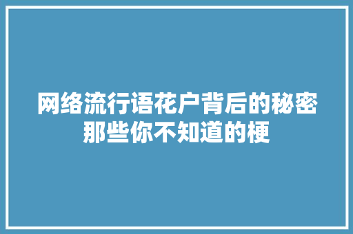 网络流行语花户背后的秘密那些你不知道的梗