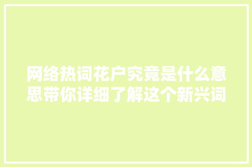 网络热词花户究竟是什么意思带你详细了解这个新兴词汇