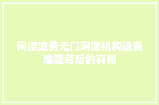 网课退费无门网课机构退费难题背后的真相