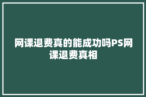 网课退费真的能成功吗PS网课退费真相