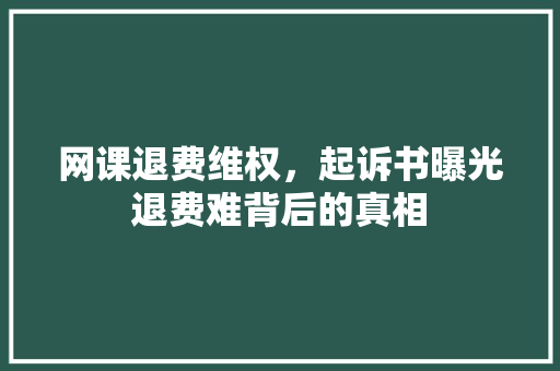 网课退费维权，起诉书曝光退费难背后的真相