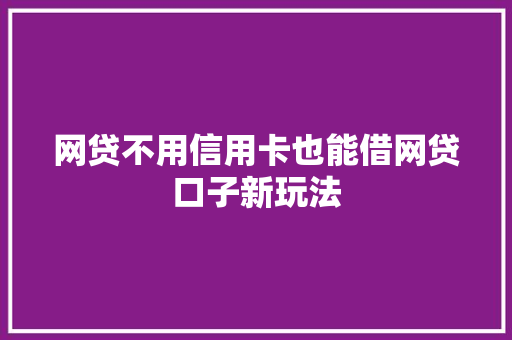 网贷不用信用卡也能借网贷口子新玩法