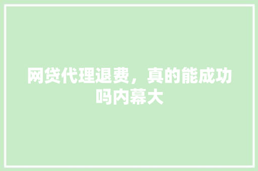 网贷代理退费，真的能成功吗内幕大