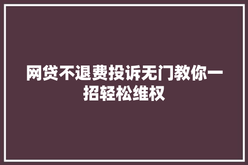 网贷不退费投诉无门教你一招轻松维权