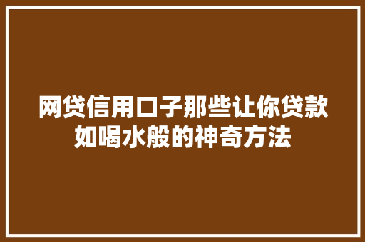 网贷信用口子那些让你贷款如喝水般的神奇方法