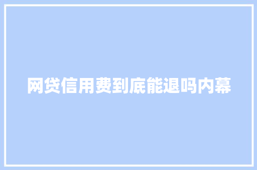 网贷信用费到底能退吗内幕