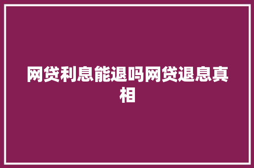 网贷利息能退吗网贷退息真相