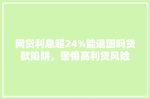 网贷利息超24%能退回吗贷款陷阱，警惕高利贷风险