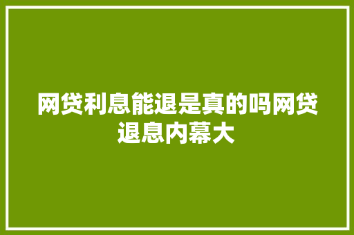 网贷利息能退是真的吗网贷退息内幕大