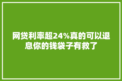 网贷利率超24%真的可以退息你的钱袋子有救了