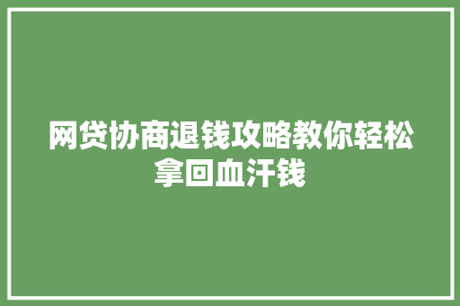 网贷协商退钱攻略教你轻松拿回血汗钱