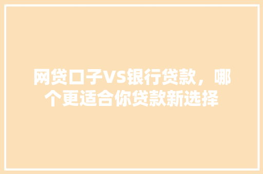 网贷口子VS银行贷款，哪个更适合你贷款新选择