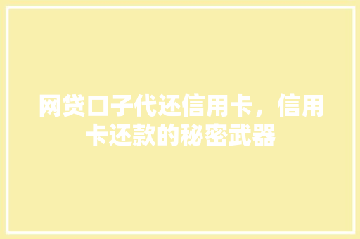 网贷口子代还信用卡，信用卡还款的秘密武器