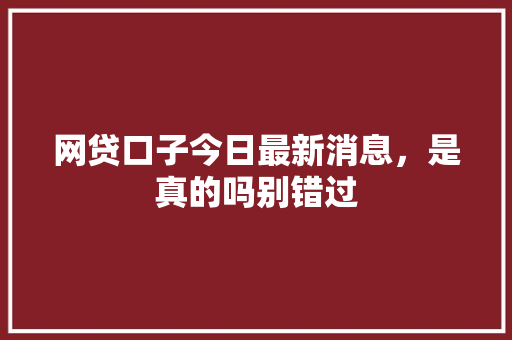 网贷口子今日最新消息，是真的吗别错过