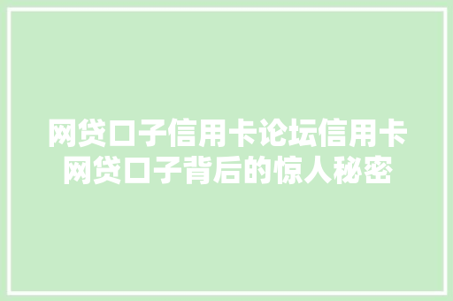 网贷口子信用卡论坛信用卡网贷口子背后的惊人秘密