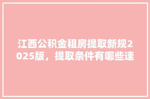 江西公积金租房提取新规2025版，提取条件有哪些速看