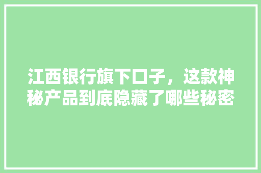 江西银行旗下口子，这款神秘产品到底隐藏了哪些秘密
