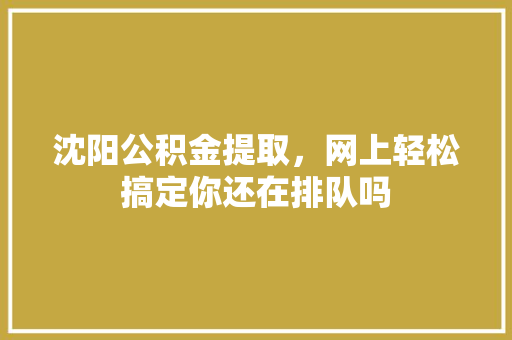 沈阳公积金提取，网上轻松搞定你还在排队吗