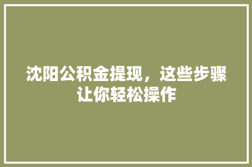 沈阳公积金提现，这些步骤让你轻松操作