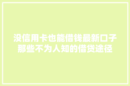 没信用卡也能借钱最新口子那些不为人知的借贷途径