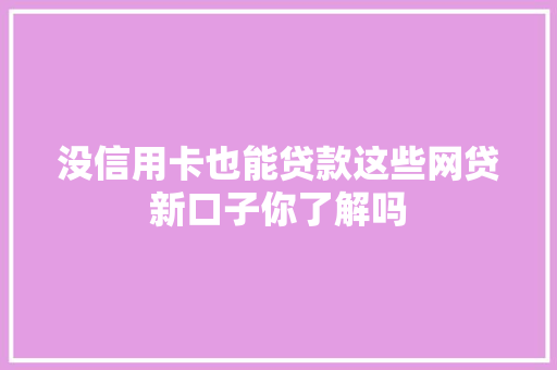 没信用卡也能贷款这些网贷新口子你了解吗