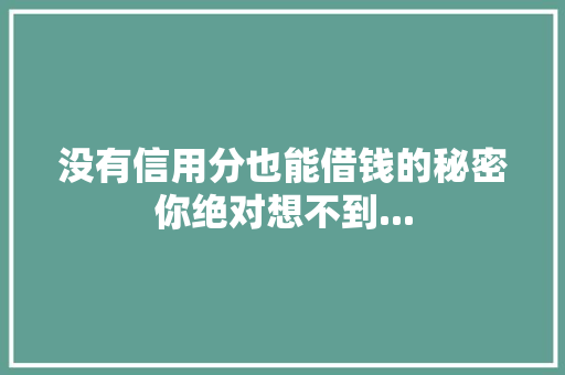 没有信用分也能借钱的秘密你绝对想不到...