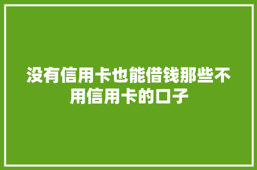 没有信用卡也能借钱那些不用信用卡的口子