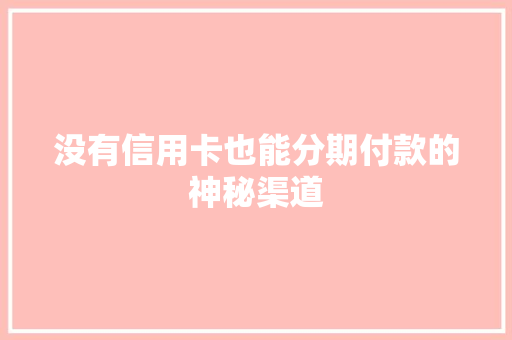 没有信用卡也能分期付款的神秘渠道