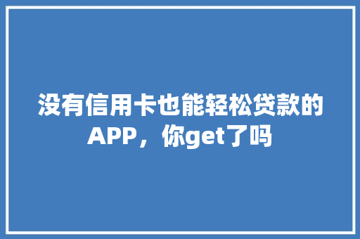 没有信用卡也能轻松贷款的APP，你get了吗